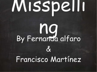 Misspelli
   ng
By Fernanda alfaro
        &
Francisco Martínez
 