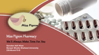 Sanober Adil Khan
Benazir Bhutto Shaheed University
226-Bcom/15-S
Miss Pigeon Pharmacy
We’ll Always Make Time For You
 