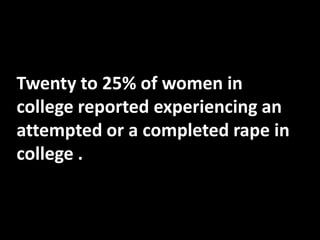 Twenty to 25% of women in
college reported experiencing an
attempted or a completed rape in
college .

 