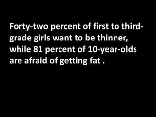Forty-two percent of first to thirdgrade girls want to be thinner,
while 81 percent of 10-year-olds
are afraid of getting fat .

 