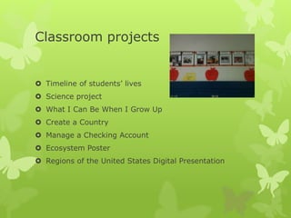 Classroom projects
 Timeline of students’ lives
 Science project
 What I Can Be When I Grow Up
 Create a Country
 Manage a Checking Account
 Ecosystem Poster
 Regions of the United States Digital Presentation
 