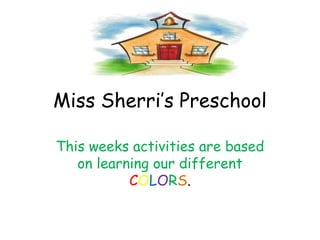 Miss Sherri’s Preschool This weeks activities are based on learning our different COLORS. 