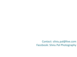 Contact: silviu.pal@live.com
Facebook: Silviu Pal Photography
 