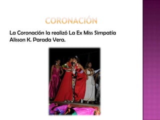 La Coronación la realizó La Ex Miss Simpatía
Alisson K. Parada Vera.
 