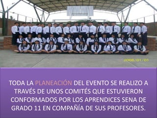 TODA LA PLANEACIÓN DEL EVENTO SE REALIZO A
  TRAVÉS DE UNOS COMITÉS QUE ESTUVIERON
 CONFORMADOS POR LOS APRENDICES SENA DE
 GRADO 11 EN COMPAÑÍA DE SUS PROFESORES.
 