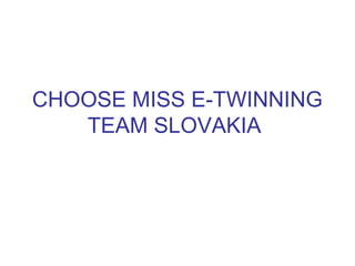 CHOOSE MISS E-TWINNING
TEAM SLOVAKIA
 