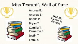 Miss Toscani’s Wall of Fame
Andrea B.
Andrew S.
Brielle P.
Bryan T.
Camilla T.
Cameron F.
Justin T.
Frank S.
 