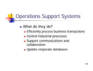 Operations Support Systems
 What do they do?
 Efficiently process business transactions
 Control industrial processes
 Support communications and
collaboration
 Update corporate databases
1-9
 
