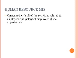 HUMAN RESOURCE MIS Concerned with all of the activities related to employees and potential employees of the organization 