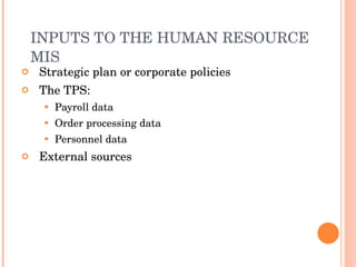 INPUTS TO THE HUMAN RESOURCE MIS Strategic plan or corporate policies The TPS: Payroll data Order processing data Personnel data External sources 