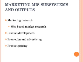 MARKETING MIS SUBSYSTEMS AND OUTPUTS Marketing research Web based market research Product development Promotion and advertising Product pricing 