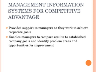MANAGEMENT INFORMATION SYSTEMS FOR COMPETITIVE ADVANTAGE Provides support to managers as they work to achieve corporate goals Enables managers to compare results to established company goals and identify problem areas and opportunities for improvement 