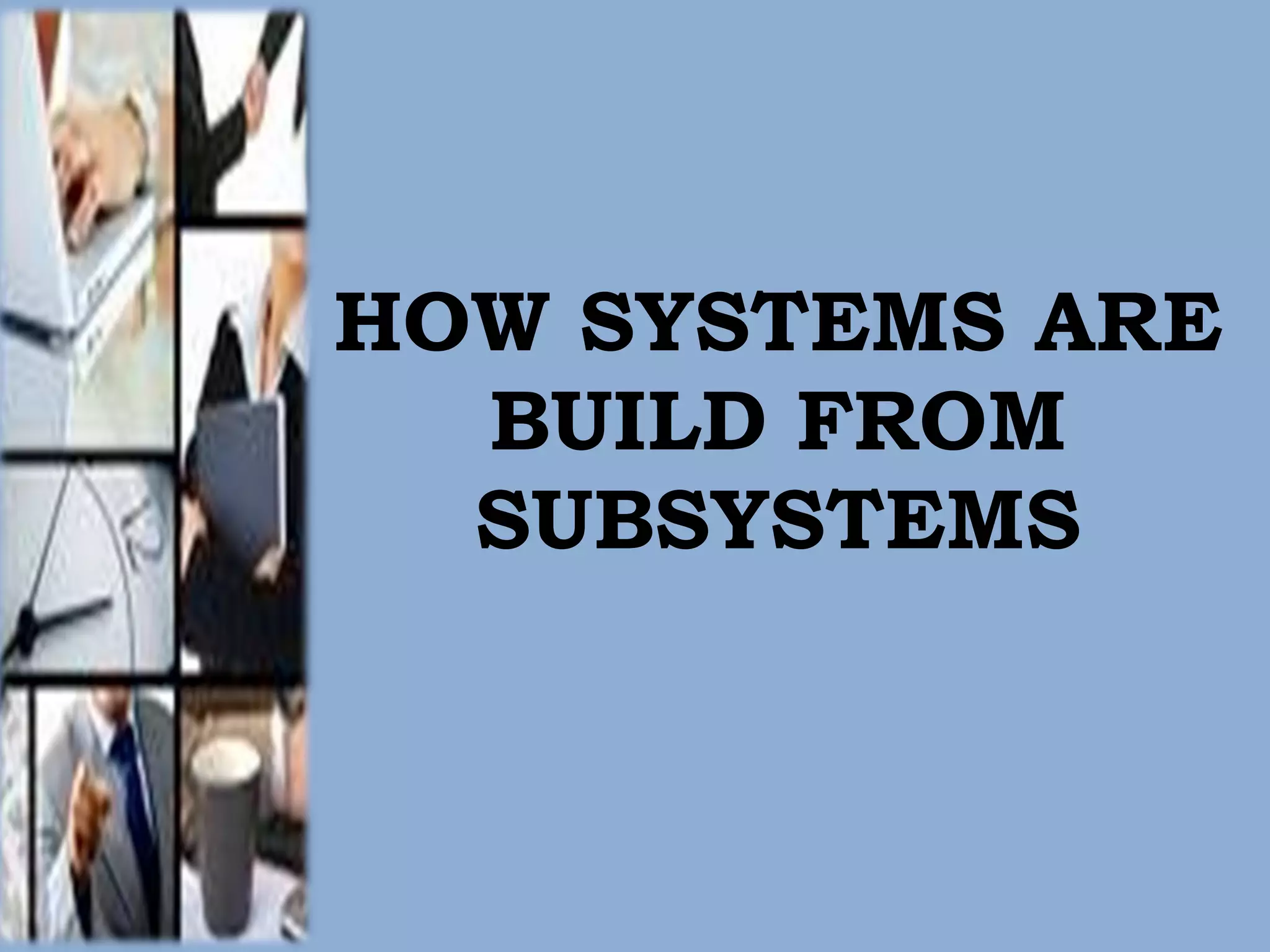 HOW SYSTEMS ARE BUILD FROM SUBSYSTEMS 