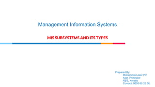 Management Information Systems
MIS SUBSYSTEMS AND ITS TYPES
Prepared By:
Mohammed Jasir PV
Asst. Professor
NBS, Koratty
Contact: 9605 69 32 66
 