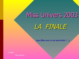   Miss Univers 2003 LA  FINALE   (que fäîtes-vous ce soir après-dîner ? ...) 