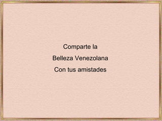Comparte la Belleza Venezolana Con tus amistades 
