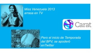 Miss Venezuela 2013
arrasa en TV

Pero el inicio de Temporada
del BPV, se apoderó
enTwitter

 