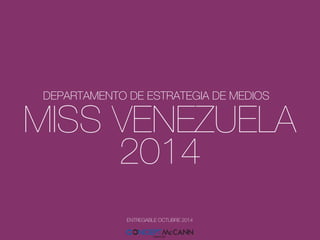 MISS VENEZUELA 
2014 
DEPARTAMENTO DE ESTRATEGIA DE MEDIOS!
ENTREGABLE OCTUBRE 2014!
 
