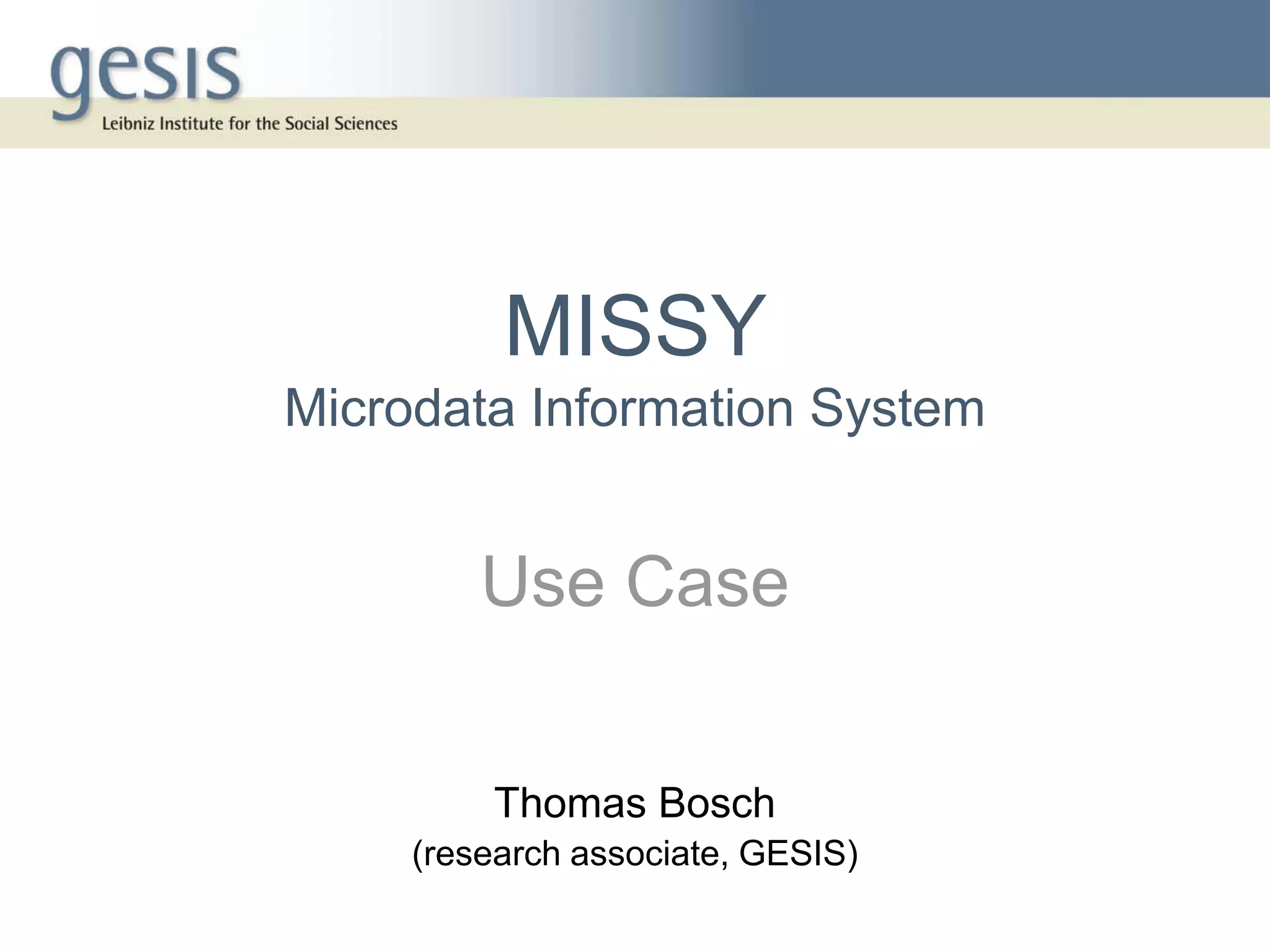 MISSY
Microdata Information System


         Use Case


         Thomas Bosch
     (research associate, GESIS)
 