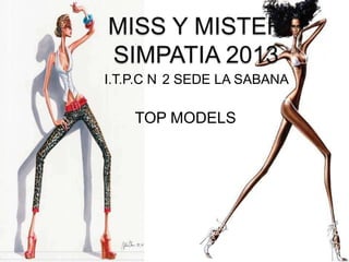 MISS Y MISTER
SIMPATIA 2013
I.T.P.C N 2 SEDE LA SABANA

TOP MODELS

 