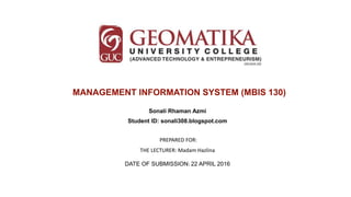 MANAGEMENT INFORMATION SYSTEM (MBIS 130)
Sonali Rhaman Azmi
Student ID: sonali308.blogspot.com
PREPARED FOR:
THE LECTURER: Madam Hazlina
DATE OF SUBMISSION: 22 APRIL 2016
 