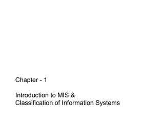 Chapter - 1
Introduction to MIS &
Classification of Information Systems
 