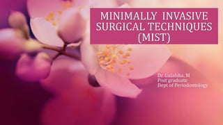 MINIMALLY INVASIVE
SURGICAL TECHNIQUES
(MIST)
Dr. Gulafsha. M
Post graduate
Dept of Periodontology
 