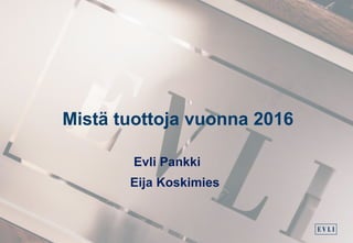 Mistä tuottoja vuonna 2016
Evli Pankki
Eija Koskimies
 