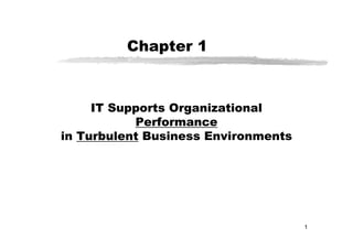 Chapter 1



     IT Supports Organizational
           Performance
in Turbulent Business Environments




                                     1
 