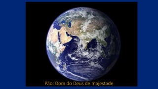 Pão: Dom do Deus de majestade
 