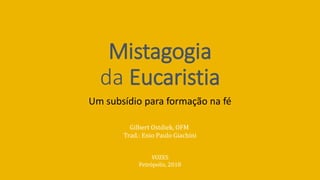 Mistagogia
da Eucaristia
Um subsídio para formação na fé
Gilbert Ostdiek, OFM
Trad.: Enio Paulo Giachini
VOZES
Petrópolis, 2018
 