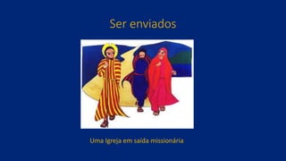 Ser enviados
Uma Igreja em saída missionária
 