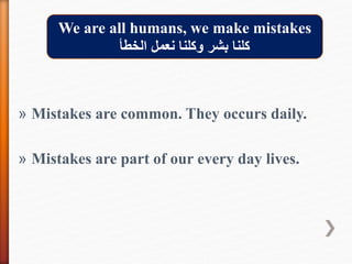 » Mistakes are common. They occurs daily.
» Mistakes are part of our every day lives.
We are all humans, we make mistakes
‫الخطأ‬ ‫نعمل‬ ‫وكلنا‬ ‫بشر‬ ‫كلنا‬
 
