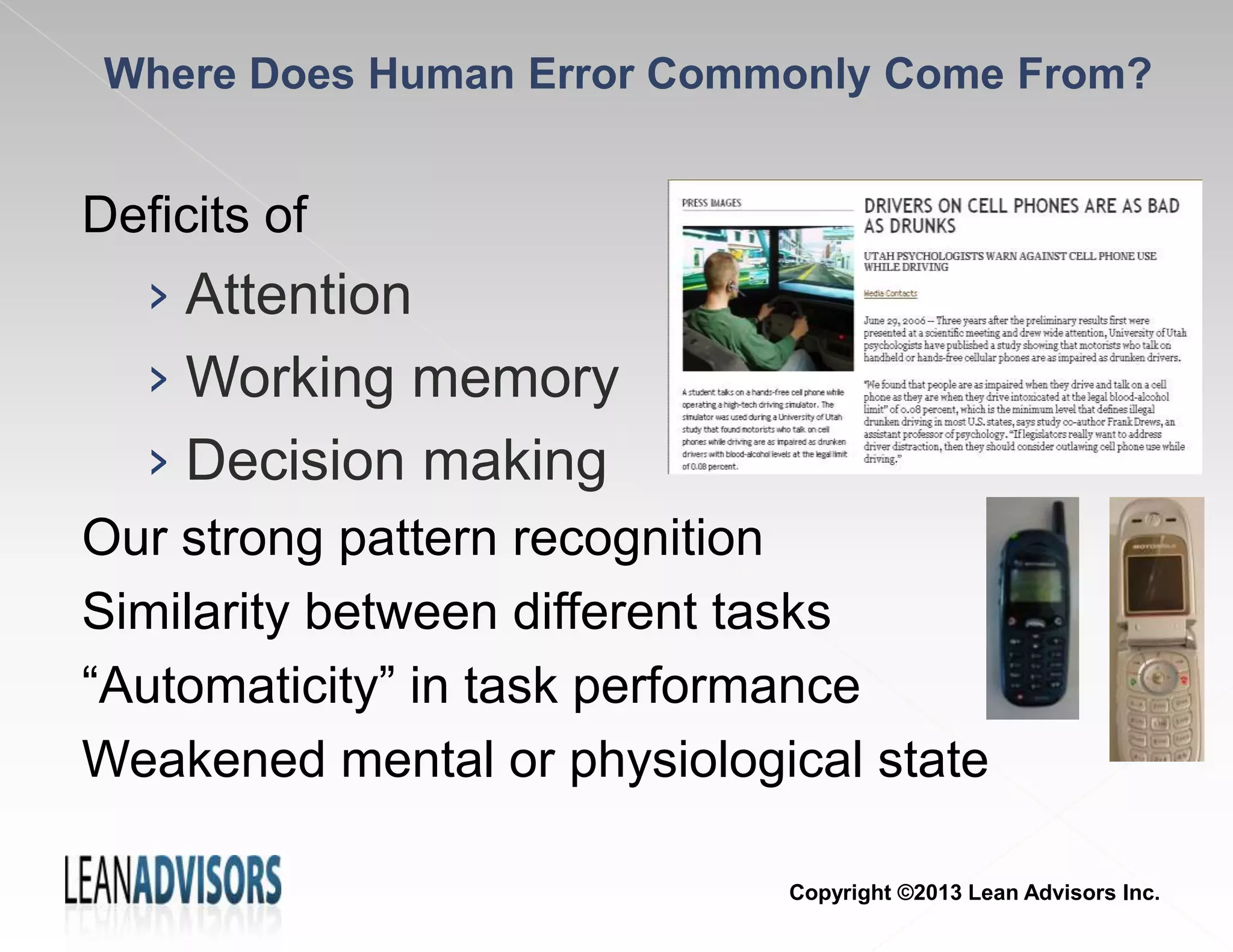 Where Does Human Error Commonly Come From?
Deficits of
› Attention
› Working memory
› Decision making
Our strong pattern recognition
Similarity between different tasks
“Automaticity” in task performance
Weakened mental or physiological state
Copyright ©2013 Lean Advisors Inc.
 