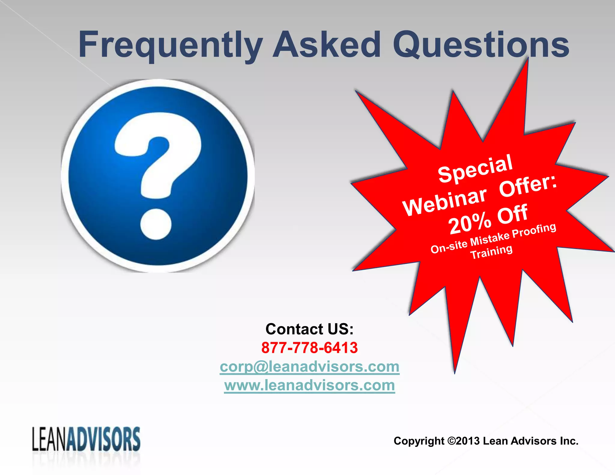 Frequently Asked Questions
Contact US:
877-778-6413
corp@leanadvisors.com
www.leanadvisors.com
Copyright ©2013 Lean Advisors Inc.
 