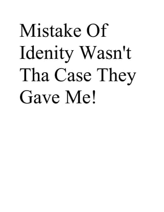 Mistake Of
Idenity Wasn't
Tha Case They
Gave Me!
 