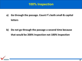 100% Inspection

a) Go through the passage. Count F’s both small & capital
letters

b) Do not go through the passage a second time because

that would be 200% Inspection not 100% Inspection

28

 