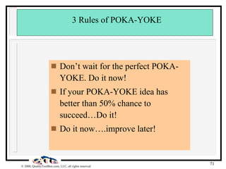 3 Rules of POKA-YOKE  <ul><li>Don’t wait for the perfect POKA-YOKE. Do it now! </li></ul><ul><li>If your POKA-YOKE idea ha...