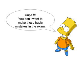 Uups !!! You don’t want to make these basic mistakes in the exam. 