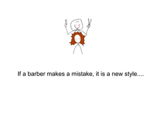 If a barber makes a mistake, it is a ne w  style....  