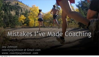 Mistakes I’ve Made Coaching
  Jay Johnson
  coachjayjohnson @ Gmail.com
  www. coachjayjohnson .com
Friday, February 1, 13
 