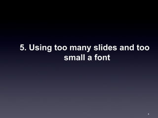 5. Using too many slides and too
           small a font




                               6
 