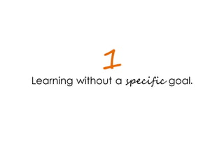 1
Learning without a specific goal.
 