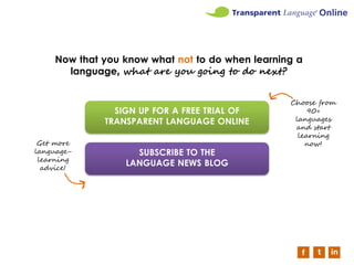 Now that you know what not to do when learning a
language, what are you going to do next?
f t in
FREE TRIAL
SUSCRIBE TO TH...