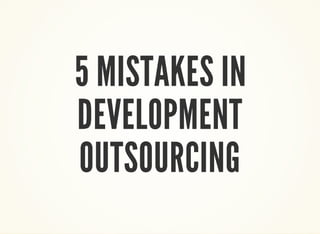 5 MISTAKES IN 
DEVELOPMENT 
OUTSOURCING 
 