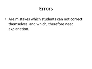 Errors
• Are mistakes which students can not correct
themselves and which, therefore need
explanation.
 