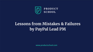 www.productschool.com
Lessons from Mistakes & Failures
by PayPal Lead PM
 
