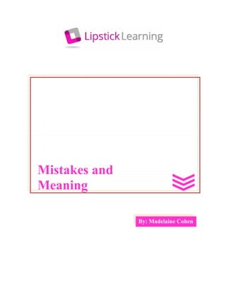 By: Madelaine Cohen
Mistakes and
Meaning
By: Madelaine Cohen
Mistakes and
Meaning
By: Madelaine Cohen
Mistakes and
Meaning
 