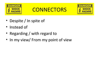 CONNECTORS
• Despite / In spite of
• Instead of
• Regarding / with regard to
• In my view/ From my point of view
 