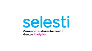 Common mistakes to avoid in
Google Analytics
 